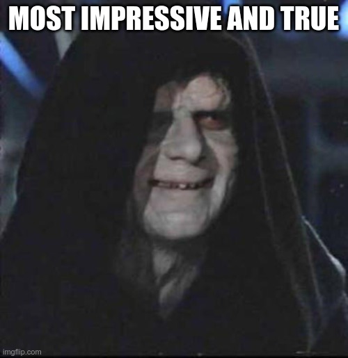 Sidious Error Meme | MOST IMPRESSIVE AND TRUE | image tagged in memes,sidious error | made w/ Imgflip meme maker