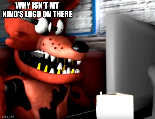 surprised foxy | WHY ISN'T MY KIND'S LOGO ON THERE | image tagged in surprised foxy | made w/ Imgflip meme maker