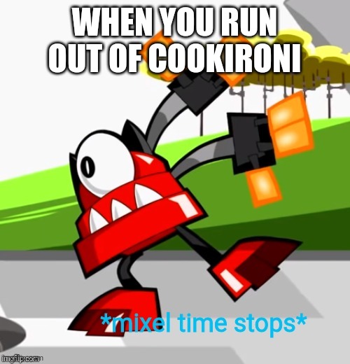 *Mixel time stops* | WHEN YOU RUN OUT OF COOKIRONI | image tagged in mixel time stops,mixels,cookironi,vulk,memes | made w/ Imgflip meme maker