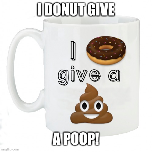 I donut give a shit | I DONUT GIVE; A POOP! | image tagged in i donut give a shit | made w/ Imgflip meme maker
