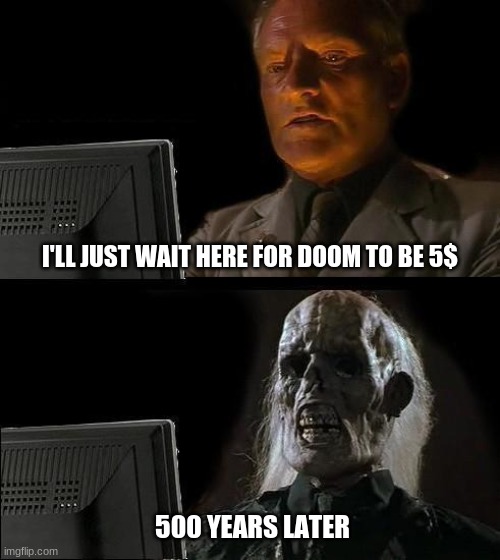 mega ooooof | I'LL JUST WAIT HERE FOR DOOM TO BE 5$; 500 YEARS LATER | image tagged in memes,i'll just wait here | made w/ Imgflip meme maker