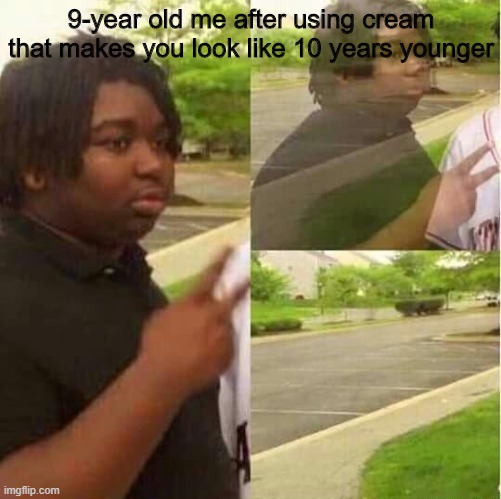 disappearing  | 9-year old me after using cream that makes you look like 10 years younger | image tagged in disappearing | made w/ Imgflip meme maker