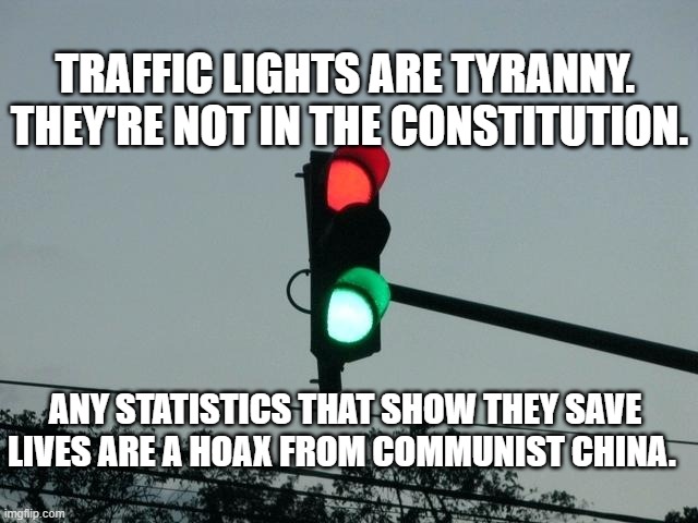 red and green lights on | TRAFFIC LIGHTS ARE TYRANNY. 
THEY'RE NOT IN THE CONSTITUTION. ANY STATISTICS THAT SHOW THEY SAVE LIVES ARE A HOAX FROM COMMUNIST CHINA. | image tagged in red and green lights on | made w/ Imgflip meme maker