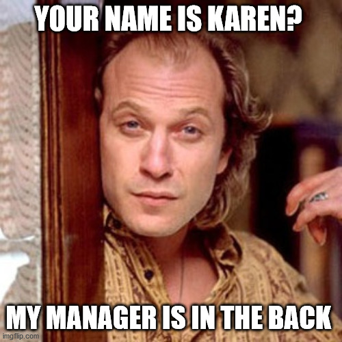 karen wants the manager | YOUR NAME IS KAREN? MY MANAGER IS IN THE BACK | image tagged in buffalo bill silence of the lambs | made w/ Imgflip meme maker