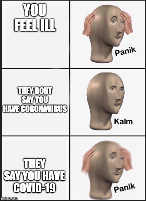panik calm panik | YOU FEEL ILL; THEY DONT SAY YOU HAVE CORONAVIRUS; THEY SAY YOU HAVE COVID-19 | image tagged in panik calm panik | made w/ Imgflip meme maker