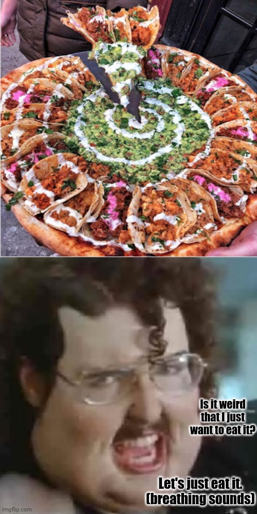 The giant pizza filled with tacos | Is it weird that I just want to eat it? Let's just eat it.
(breathing sounds) | image tagged in just eat it,taco,tacos,pizza,funny,memes | made w/ Imgflip meme maker
