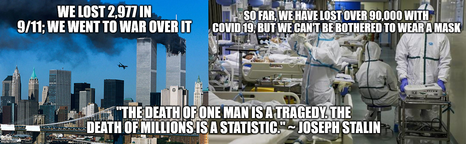 9/11 vs covidd 19 | SO FAR, WE HAVE LOST OVER 90,000 WITH COVID 19, BUT WE CAN'T BE BOTHERED TO WEAR A MASK; WE LOST 2,977 IN 9/11; WE WENT TO WAR OVER IT; "THE DEATH OF ONE MAN IS A TRAGEDY. THE DEATH OF MILLIONS IS A STATISTIC." ~ JOSEPH STALIN | image tagged in covid,9/11,afghanistan,stalin,mask | made w/ Imgflip meme maker