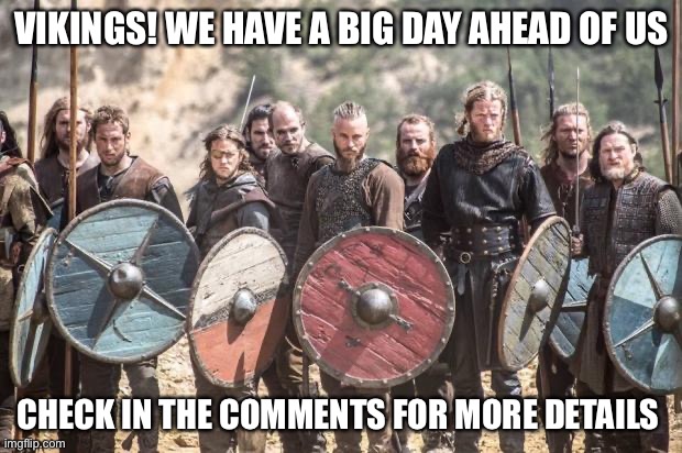 The Imgflip revolution has begun! | VIKINGS! WE HAVE A BIG DAY AHEAD OF US; CHECK IN THE COMMENTS FOR MORE DETAILS | image tagged in vikings | made w/ Imgflip meme maker