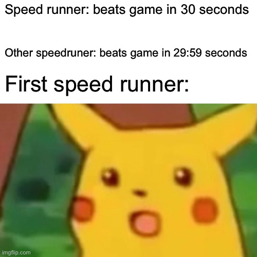 Speed running | Speed runner: beats game in 30 seconds; Other speedruner: beats game in 29:59 seconds; First speed runner: | image tagged in memes,surprised pikachu,speedrunning,speed runner,wahoo | made w/ Imgflip meme maker