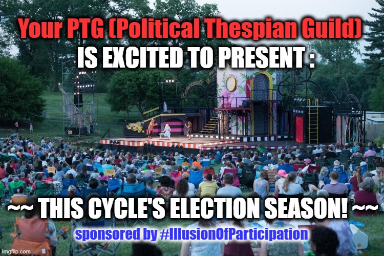 #IllusionOfParticipation! | Your PTG (Political Thespian Guild); IS EXCITED TO PRESENT :; ~~ THIS CYCLE'S ELECTION SEASON! ~~; sponsored by #IllusionOfParticipation | image tagged in theater,shakespear,control | made w/ Imgflip meme maker