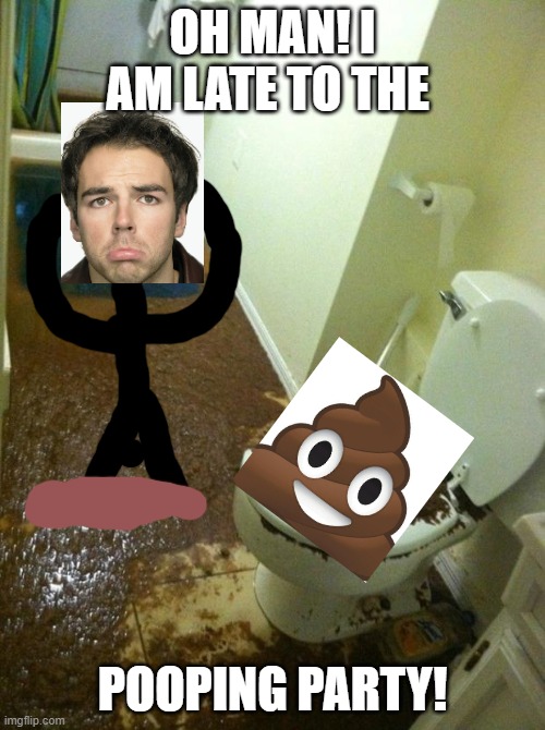 poop | OH MAN! I AM LATE TO THE; POOPING PARTY! | image tagged in poop | made w/ Imgflip meme maker