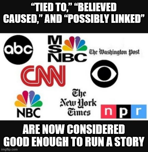 Media lies | “TIED TO,” “BELIEVED CAUSED,” AND “POSSIBLY LINKED”; ARE NOW CONSIDERED GOOD ENOUGH TO RUN A STORY | image tagged in media lies | made w/ Imgflip meme maker