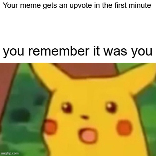 Another trash meme | Your meme gets an upvote in the first minute; you remember it was you | image tagged in memes,surprised pikachu | made w/ Imgflip meme maker