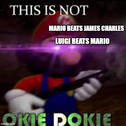 The Mario rage | MARIO BEATS JAMES CHARLES; LUIGI BEATS MARIO | image tagged in this is not okie dokie | made w/ Imgflip meme maker