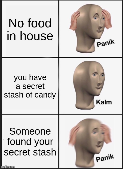 Panik Kalm Panik Meme | No food in house; you have a secret stash of candy; Someone found your secret stash | image tagged in memes,panik kalm panik | made w/ Imgflip meme maker