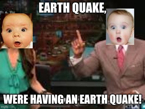 EARTH QUAKE, WERE HAVING AN EARTH QUAKE! | made w/ Imgflip meme maker