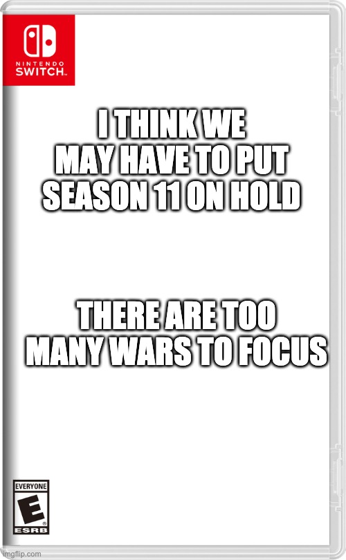 We might have to do S11 when it's all over | I THINK WE MAY HAVE TO PUT SEASON 11 ON HOLD; THERE ARE TOO MANY WARS TO FOCUS | image tagged in nintendo switch | made w/ Imgflip meme maker