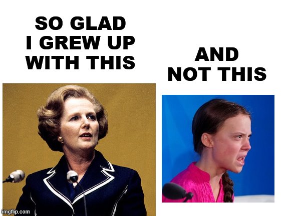 AND NOT THIS; SO GLAD I GREW UP WITH THIS | image tagged in memes,so glad i grew up with this,margaret thatcher,greta thunberg | made w/ Imgflip meme maker