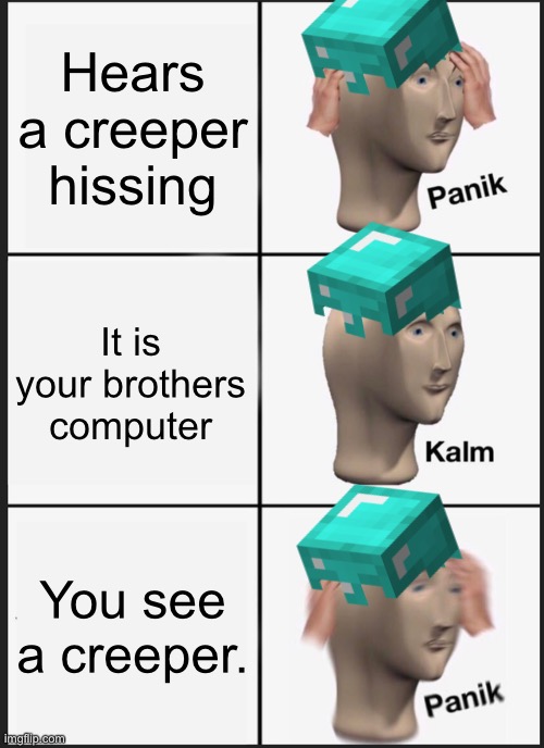 Creeper? | Hears a creeper hissing; It is your brothers computer; You see a creeper. | image tagged in memes,panik kalm panik,funny,pandaboyplaysyt,minecraft,creeper | made w/ Imgflip meme maker