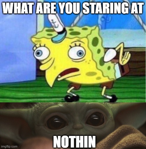 WHAT ARE YOU STARING AT; NOTHIN | image tagged in memes,mocking spongebob | made w/ Imgflip meme maker