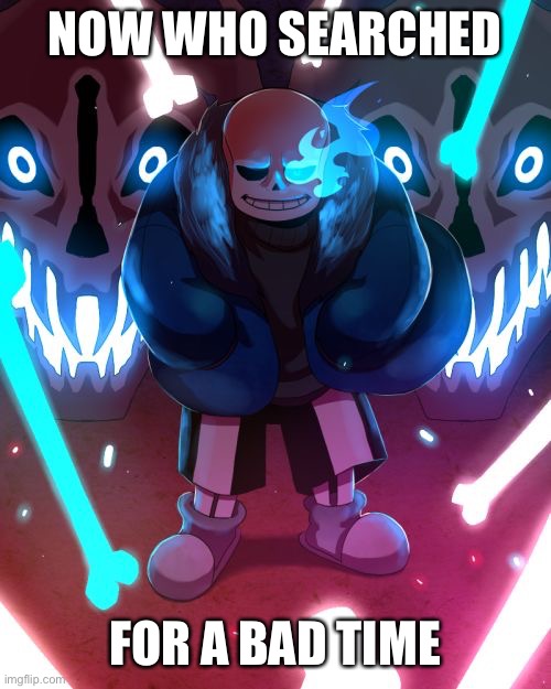 Sans Undertale | NOW WHO SEARCHED FOR A BAD TIME | image tagged in sans undertale | made w/ Imgflip meme maker