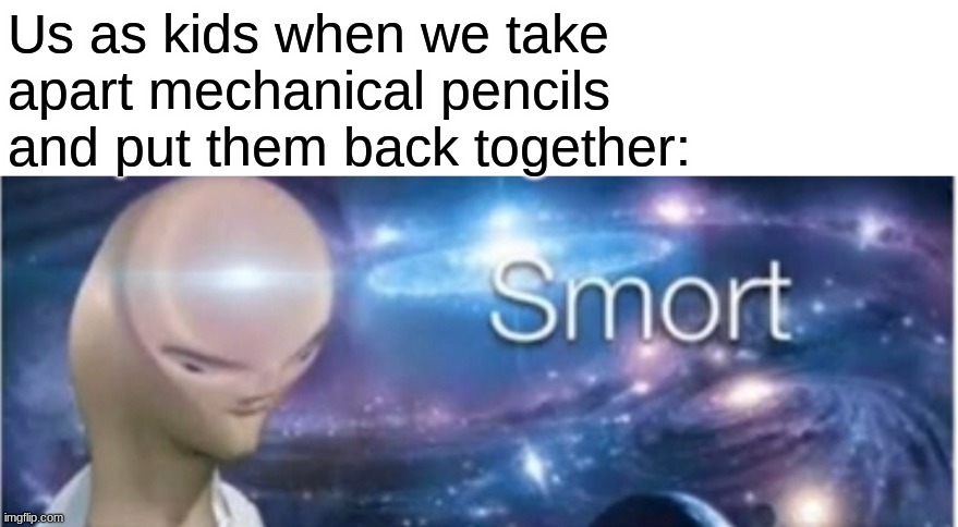 Meme man smort |  Us as kids when we take apart mechanical pencils and put them back together: | image tagged in meme man smort,meme | made w/ Imgflip meme maker