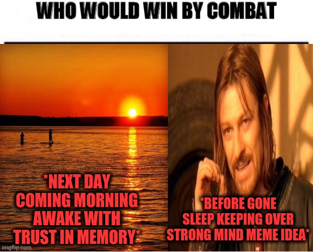Rampage battle with self-esteem. | *NEXT DAY COMING MORNING AWAKE WITH TRUST IN MEMORY*; *BEFORE GONE SLEEP KEEPING OVER STRONG MIND MEME IDEA* | image tagged in good morning,meme ideas,bad memory,yesterday,keep calm and carry on aqua,reposting my own | made w/ Imgflip meme maker