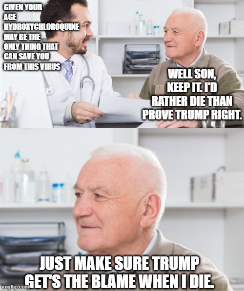GIVEN YOUR AGE HYDROXYCHLOROQUINE MAY BE THE ONLY THING THAT CAN SAVE YOU FROM THIS VIRUS WELL SON, KEEP IT. I'D RATHER DIE THAN PROVE TRUMP | made w/ Imgflip meme maker