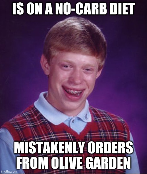 Bad luck Brian | IS ON A NO-CARB DIET; MISTAKENLY ORDERS FROM OLIVE GARDEN | image tagged in memes,bad luck brian,life | made w/ Imgflip meme maker
