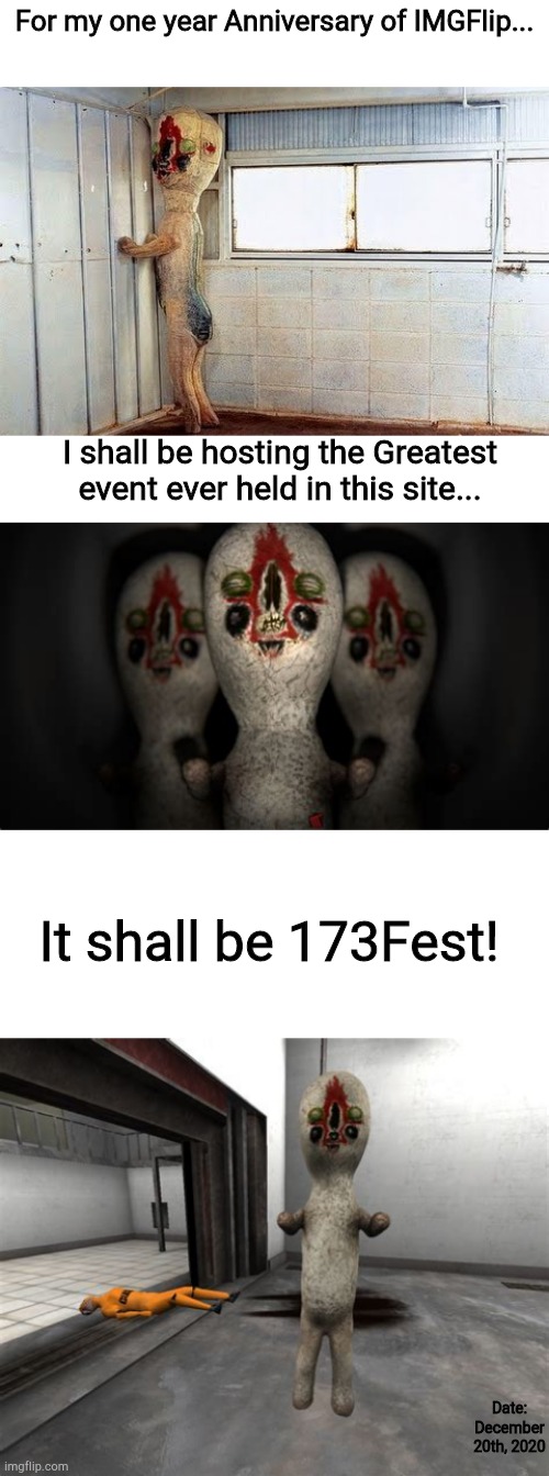 173fest. | For my one year Anniversary of IMGFlip... I shall be hosting the Greatest event ever held in this site... It shall be 173Fest! Date: December 20th, 2020 | image tagged in escaped scp-173,original scp-173,triple threat | made w/ Imgflip meme maker