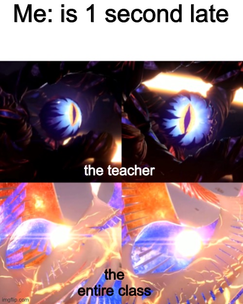 galeem and dharkon stare | Me: is 1 second late; the teacher; the entire class | image tagged in galeem and dharkon stare | made w/ Imgflip meme maker