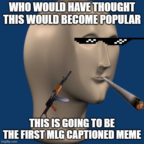 meme man | WHO WOULD HAVE THOUGHT THIS WOULD BECOME POPULAR; THIS IS GOING TO BE THE FIRST MLG CAPTIONED MEME | image tagged in meme man | made w/ Imgflip meme maker