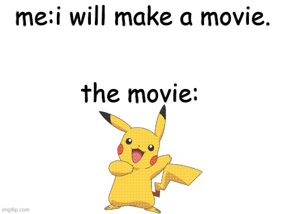 pikachu | me:i will make a movie. the movie: | image tagged in blank white template,pokemon,custom template | made w/ Imgflip meme maker