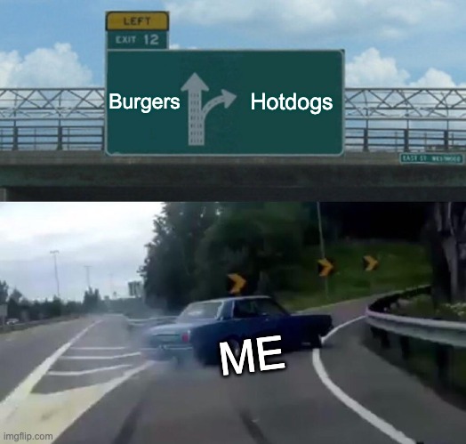 Left Exit 12 Off Ramp Meme | Burgers; Hotdogs; ME | image tagged in memes,left exit 12 off ramp | made w/ Imgflip meme maker