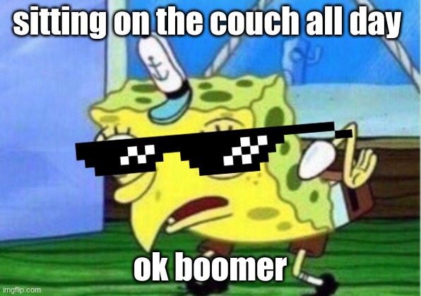 i let my sister make this meme | sitting on the couch all day; ok boomer | image tagged in memes,mocking spongebob | made w/ Imgflip meme maker