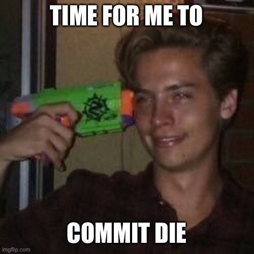 commit die | TIME FOR ME TO COMMIT DIE | image tagged in commit die | made w/ Imgflip meme maker
