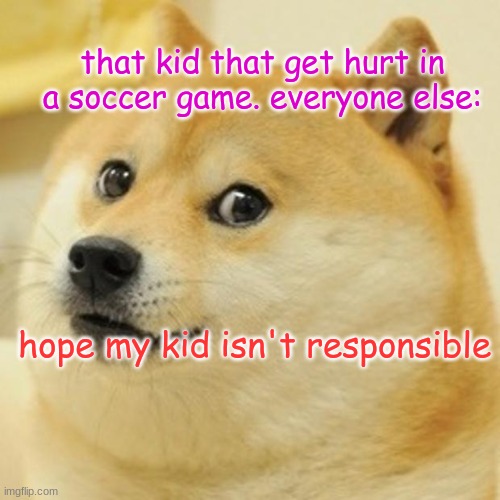 Doge Meme | that kid that get hurt in a soccer game. everyone else:; hope my kid isn't responsible | image tagged in memes,doge | made w/ Imgflip meme maker