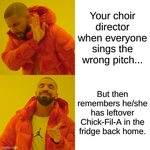 Drake Hotline Bling Meme | Your choir director when everyone sings the wrong pitch... But then remembers he/she has leftover Chick-Fil-A in the fridge back home. | image tagged in memes,drake hotline bling | made w/ Imgflip meme maker
