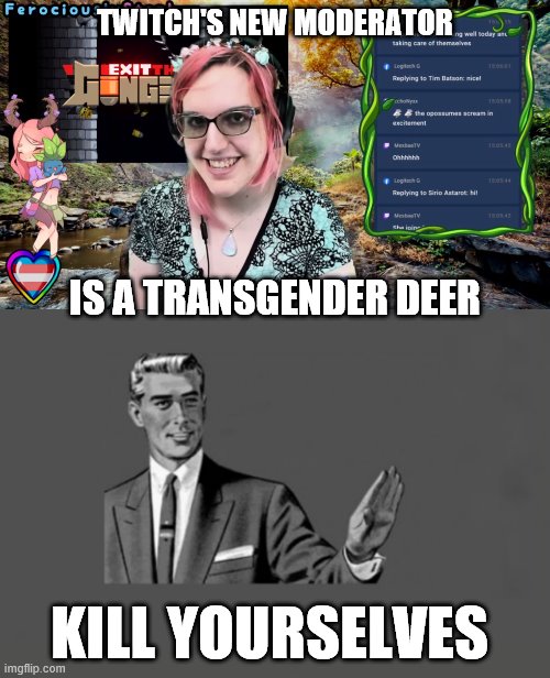 Twitch Transgender Deer | TWITCH'S NEW MODERATOR; IS A TRANSGENDER DEER; KILL YOURSELVES | image tagged in twitch,transgender,deer,kill yourself guy | made w/ Imgflip meme maker