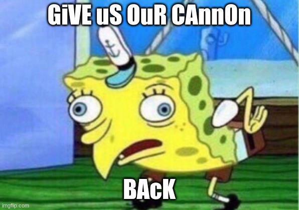 Mocking Spongebob Meme | GiVE uS OuR CAnnOn; BAcK | image tagged in memes,mocking spongebob | made w/ Imgflip meme maker