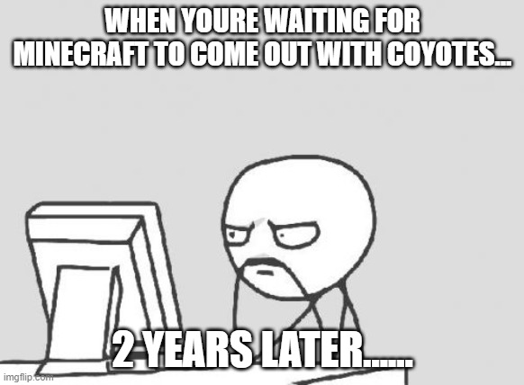 Computer Guy | WHEN YOURE WAITING FOR MINECRAFT TO COME OUT WITH COYOTES... 2 YEARS LATER...... | image tagged in memes,computer guy | made w/ Imgflip meme maker