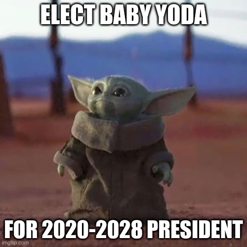 Baby Yoda | ELECT BABY YODA; FOR 2020-2028 PRESIDENT | image tagged in baby yoda | made w/ Imgflip meme maker