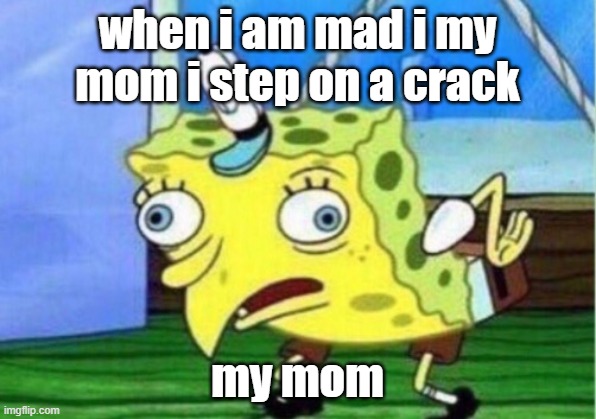 Mocking Spongebob | when i am mad i my mom i step on a crack; my mom | image tagged in memes,mocking spongebob | made w/ Imgflip meme maker