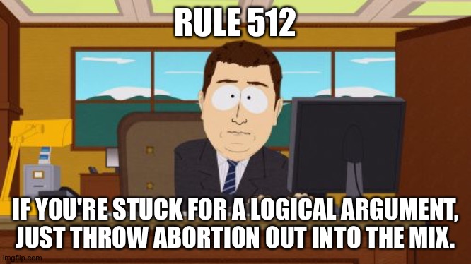 Aaaaand Its Gone Meme | RULE 512 IF YOU'RE STUCK FOR A LOGICAL ARGUMENT,
JUST THROW ABORTION OUT INTO THE MIX. | image tagged in memes,aaaaand its gone | made w/ Imgflip meme maker