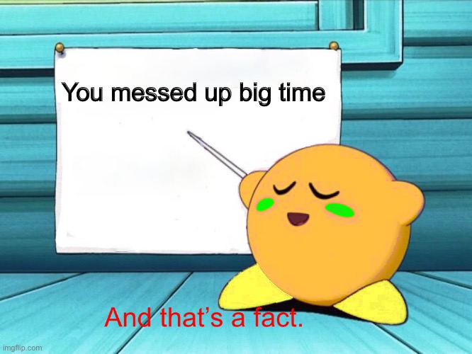You messed up big time | image tagged in blister facts | made w/ Imgflip meme maker