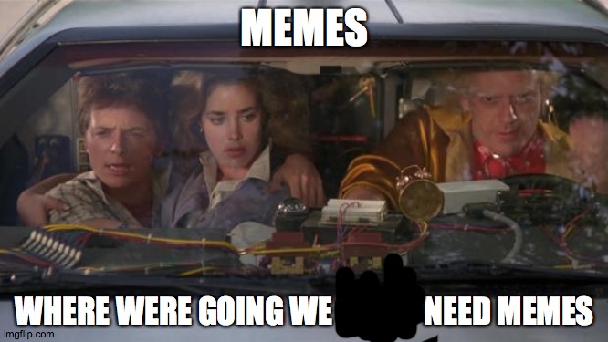 Back To The Future Roads? | MEMES; WHERE WERE GOING WE DON'T NEED MEMES | image tagged in back to the future roads | made w/ Imgflip meme maker