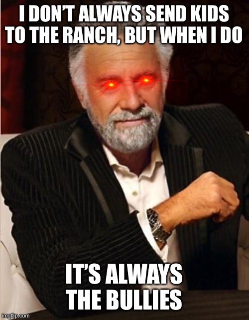 i don't always | I DON’T ALWAYS SEND KIDS TO THE RANCH, BUT WHEN I DO; IT’S ALWAYS THE BULLIES | image tagged in i don't always | made w/ Imgflip meme maker