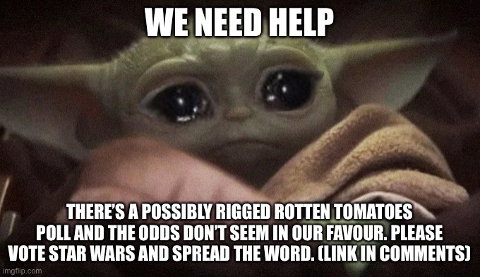 Darth Rotten Tomatoes | WE NEED HELP; THERE’S A POSSIBLY RIGGED ROTTEN TOMATOES POLL AND THE ODDS DON’T SEEM IN OUR FAVOUR. PLEASE VOTE STAR WARS AND SPREAD THE WORD. (LINK IN COMMENTS) | image tagged in crying baby yoda | made w/ Imgflip meme maker