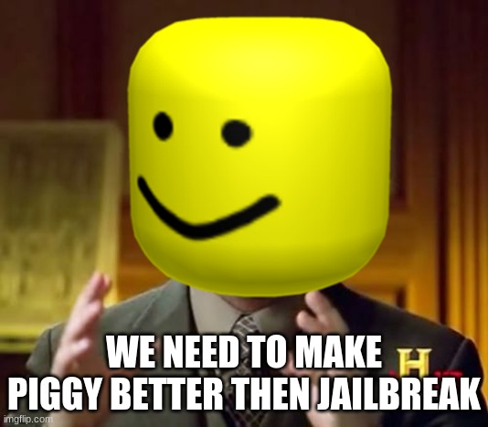 piggy jailbreak | WE NEED TO MAKE PIGGY BETTER THEN JAILBREAK | image tagged in memes | made w/ Imgflip meme maker