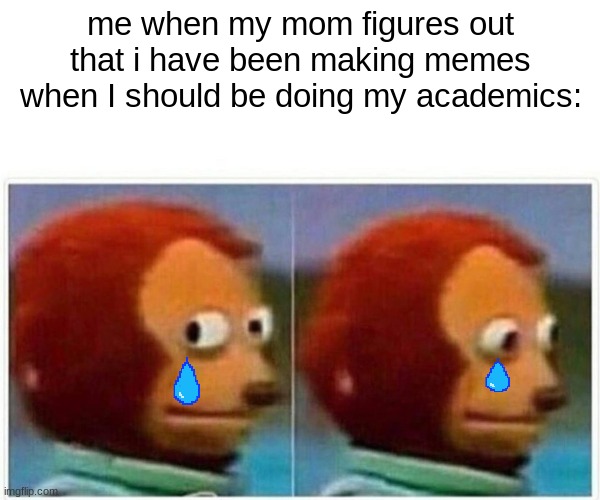 Monkey Puppet Meme | me when my mom figures out that i have been making memes when I should be doing my academics: | image tagged in memes,monkey puppet | made w/ Imgflip meme maker
